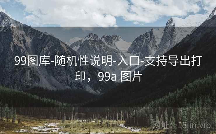 99图库-随机性说明-入口-支持导出打印，99a 图片