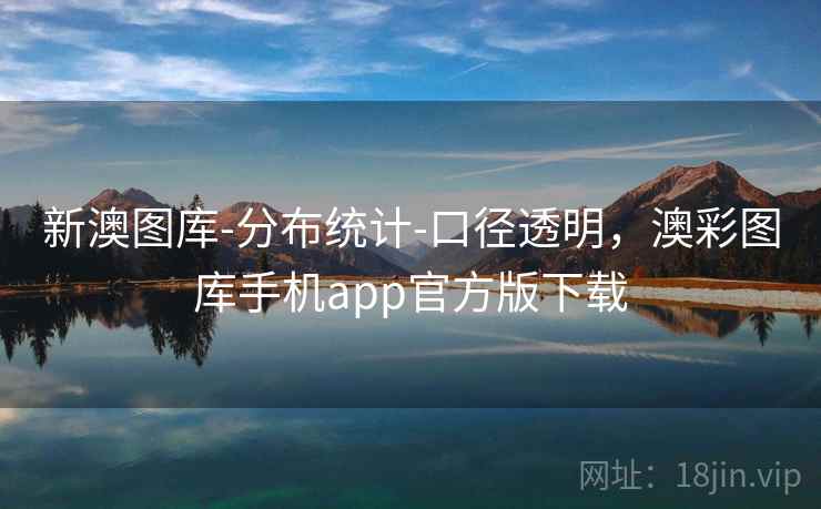 新澳图库-分布统计-口径透明，澳彩图库手机app官方版下载