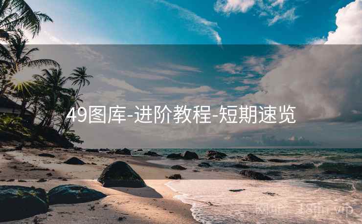 49图库-进阶教程-短期速览 49图库-进阶教程-短期速览