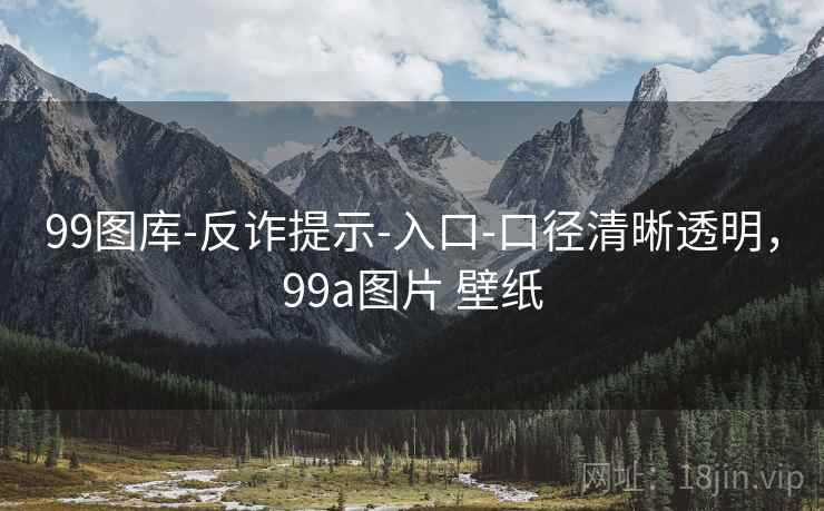 99图库-反诈提示-入口-口径清晰透明，99a图片 壁纸