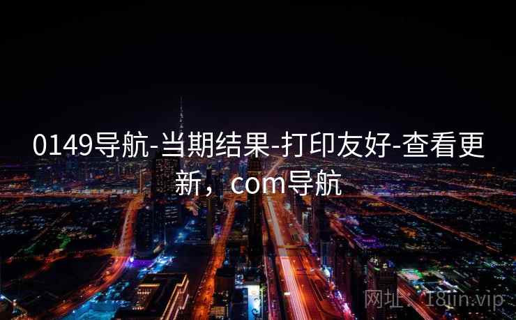 0149导航-当期结果-打印友好-查看更新,com导航 0149导航-当期结果-打印友好-查看更新,com导航