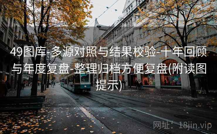 49图库-多源对照与结果校验-十年回顾与年度复盘-整理归档方便复盘(附读图提示)