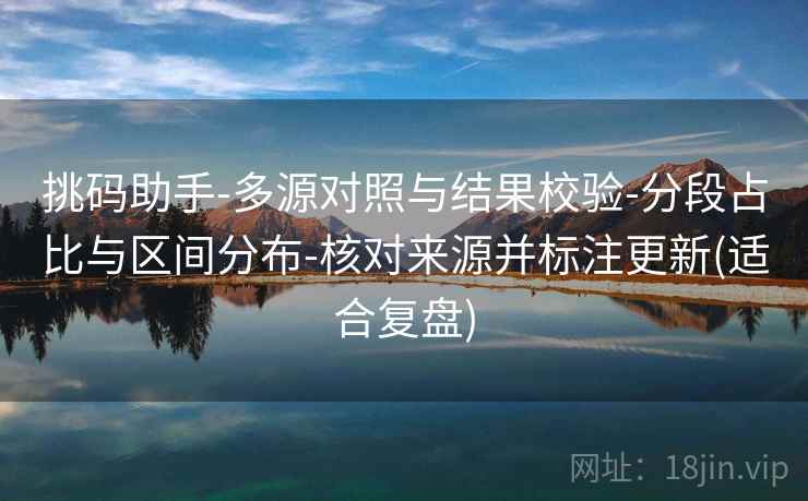 挑码助手-多源对照与结果校验-分段占比与区间分布-核对来源并标注更新(适合复盘)