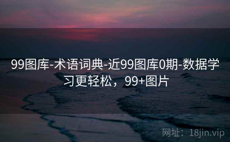 99图库-术语词典-近99图库0期-数据学习更轻松，99+图片