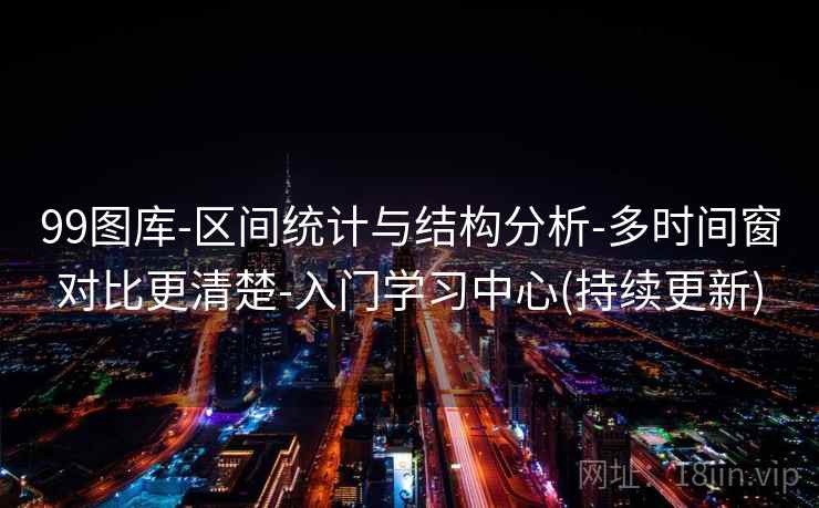 99图库-区间统计与结构分析-多时间窗对比更清楚-入门学习中心(持续更新)