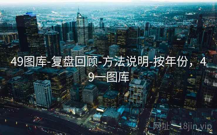 49图库-复盘回顾-方法说明-按年份，49一图库
