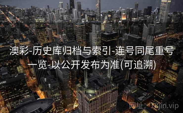 澳彩-历史库归档与索引-连号同尾重号一览-以公开发布为准(可追溯)