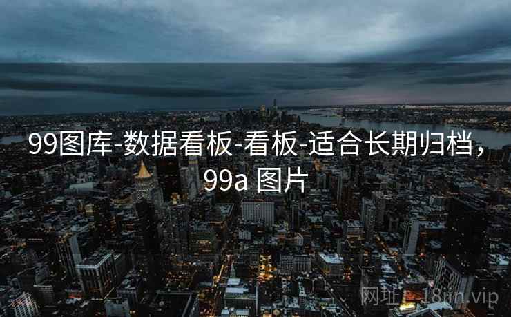 99图库-数据看板-看板-适合长期归档，99a 图片