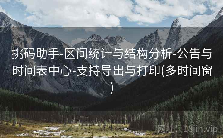 挑码助手-区间统计与结构分析-公告与时间表中心-支持导出与打印(多时间窗)