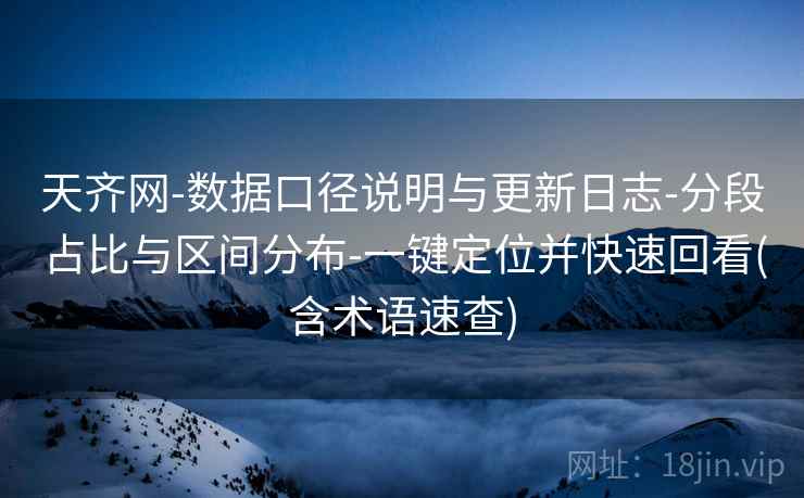 天齐网-数据口径说明与更新日志-分段占比与区间分布-一键定位并快速回看(含术语速查) 天齐网-数据口径说明与更新日志-分段占比与区间分布-一键定位并快速回看(含术语速查)