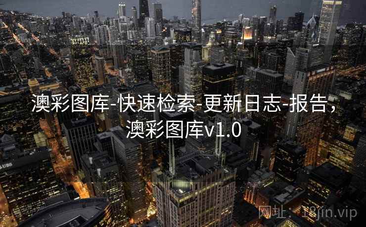 澳彩图库-快速检索-更新日志-报告,澳彩图库v1.0 澳彩图库-快速检索-更新日志-报告,澳彩图库v1.0
