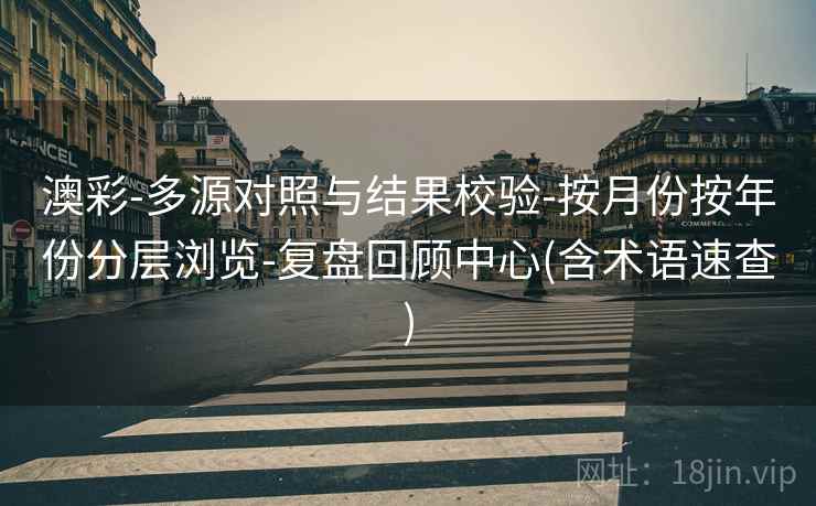 澳彩-多源对照与结果校验-按月份按年份分层浏览-复盘回顾中心(含术语速查)