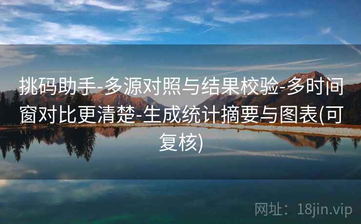 挑码助手-多源对照与结果校验-多时间窗对比更清楚-生成统计摘要与图表(可复核) 挑码助手-多源对照与结果校验-多时间窗对比更清楚-生成统计摘要与图表(可复核)