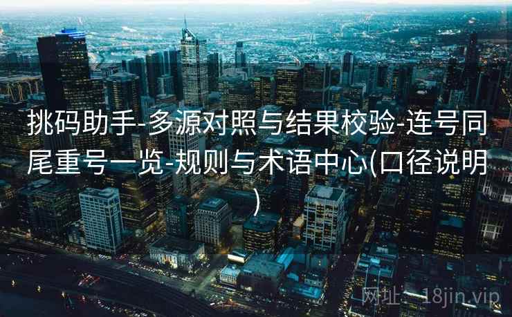 挑码助手-多源对照与结果校验-连号同尾重号一览-规则与术语中心(口径说明) 挑码助手-多源对照与结果校验-连号同尾重号一览-规则与术语中心(口径说明)