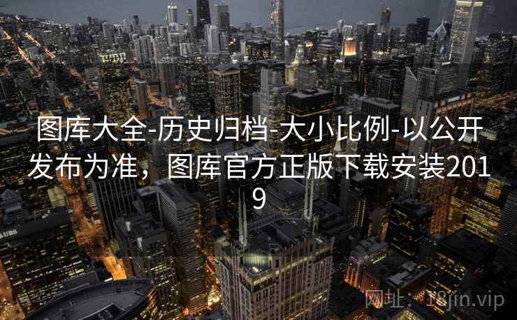 图库大全-历史归档-大小比例-以公开发布为准,图库官方正版下载安装2019 图库大全-历史归档-大小比例-以公开发布为准,图库官方正版下载安装2019